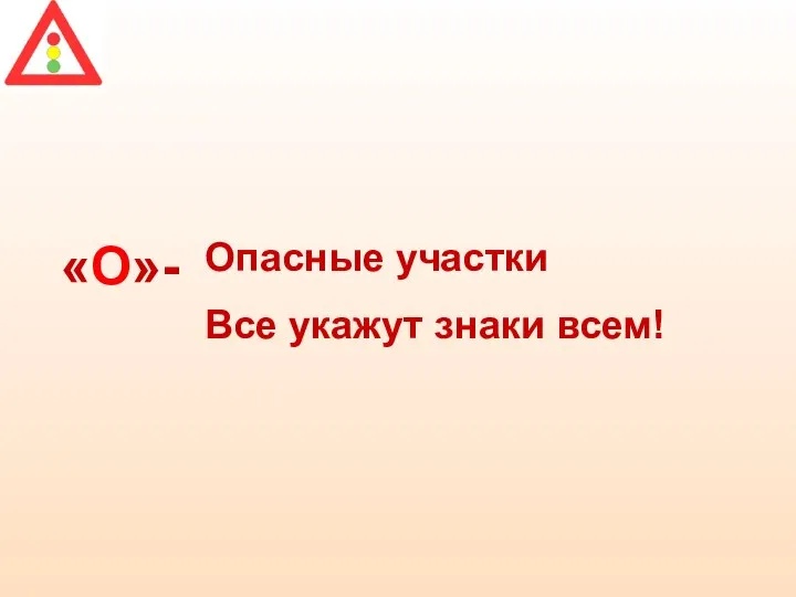 «О»- Опасные участки Все укажут знаки всем!