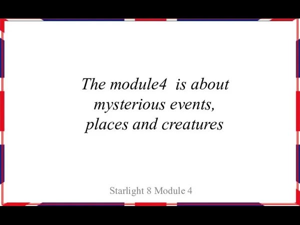 The module4 is about mysterious events, places and creatures Starlight 8 Module 4