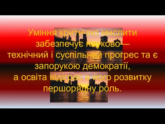 Уміння критично мислити забезпечує науково—технічний і суспільний прогрес та є запорукою