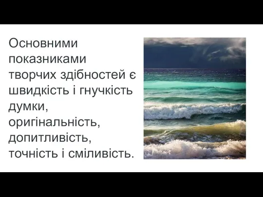 Основними показниками творчих здібностей є швидкість і гнучкість думки, оригінальність, допитливість, точність і сміливість.