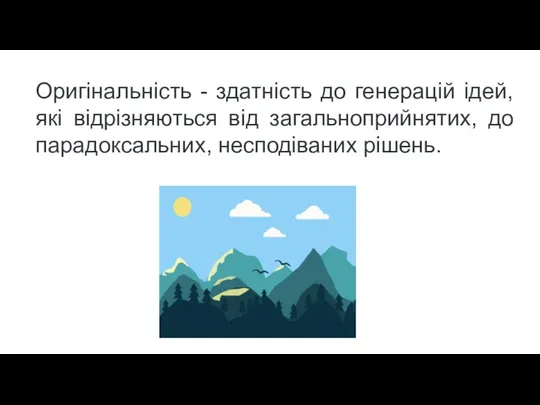 Оригінальність - здатність до генерацій ідей, які відрізняються від загальноприйнятих, до парадоксальних, несподіваних рішень.