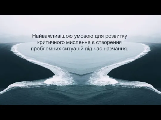 Найважливішою умовою для розвитку критичного мислення є створення проблемних ситуацій під час навчання.