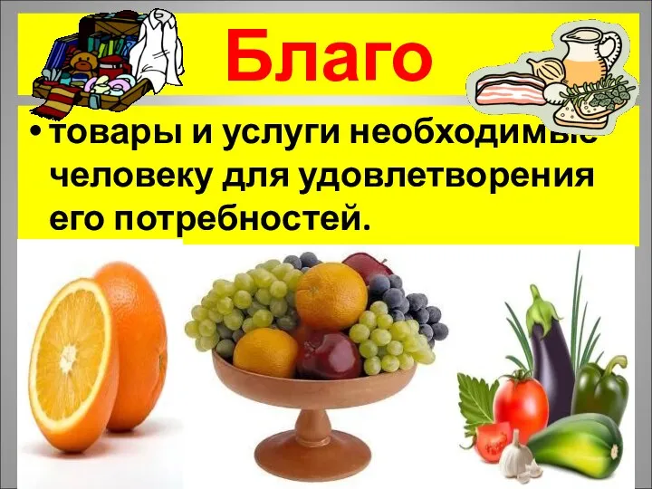 Благо товары и услуги необходимые человеку для удовлетворения его потребностей.