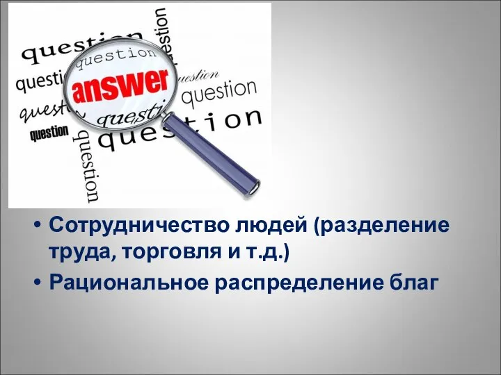 Сотрудничество людей (разделение труда, торговля и т.д.) Рациональное распределение благ