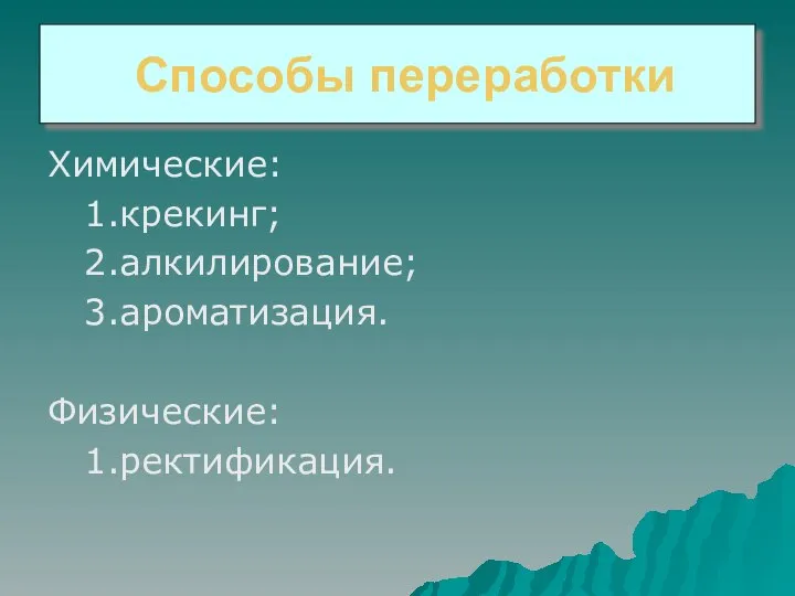 Способы переработки Химические: 1.крекинг; 2.алкилирование; 3.ароматизация. Физические: 1.ректификация.