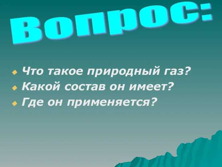 Что такое природный газ? Какой состав он имеет? Где он применяется? Вопрос: