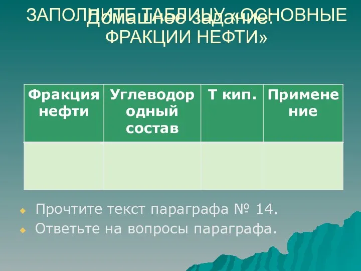 Домашнее задание: Прочтите текст параграфа № 14. Ответьте на вопросы параграфа. ЗАПОЛНИТЕ ТАБЛИЦУ «ОСНОВНЫЕ ФРАКЦИИ НЕФТИ»