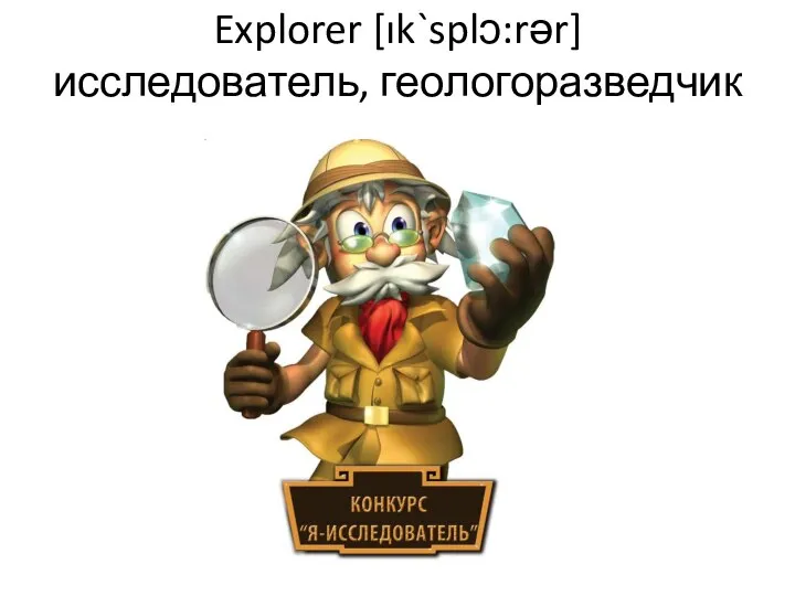Explorer [ık`splɔ:rər] исследователь, геологоразведчик