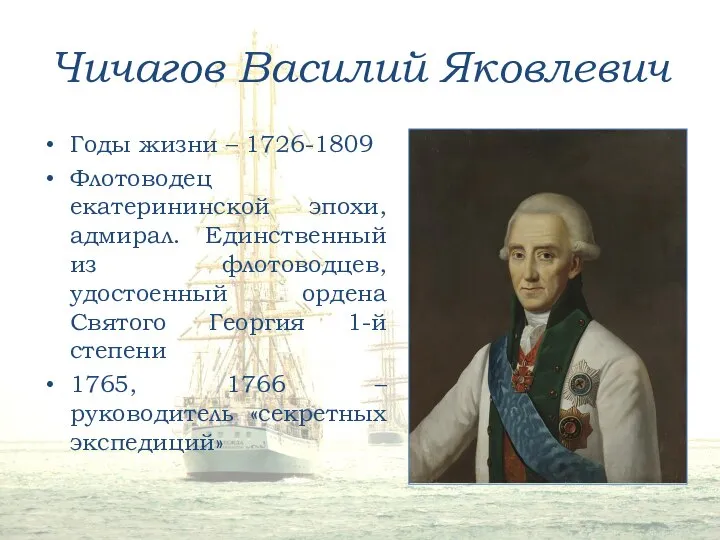 Чичагов Василий Яковлевич Годы жизни – 1726-1809 Флотоводец екатерининской эпохи, адмирал.