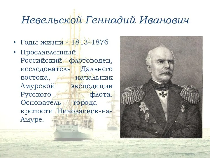 Невельской Геннадий Иванович Годы жизни - 1813-1876 Прославленный Российский флотоводец, исследователь