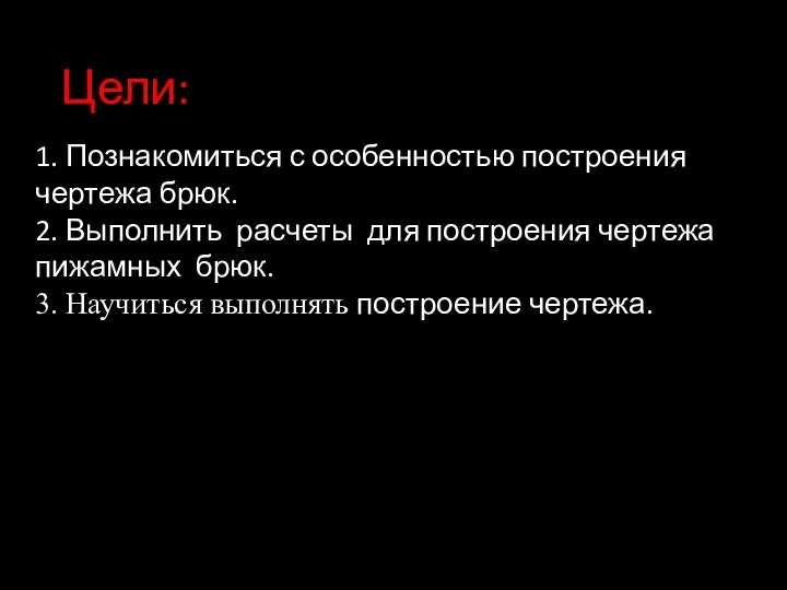 Цели: 1. Познакомиться с особенностью построения чертежа брюк. 2. Выполнить расчеты