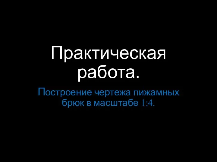 Практическая работа. Построение чертежа пижамных брюк в масштабе 1:4.