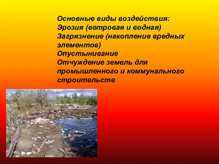 Основные виды воздействия: Эрозия (ветровая и водная) Загрязнение (накопление вредных элементов)