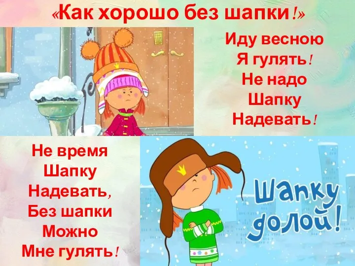 «Как хорошо без шапки!» Иду весною Я гулять! Не надо Шапку