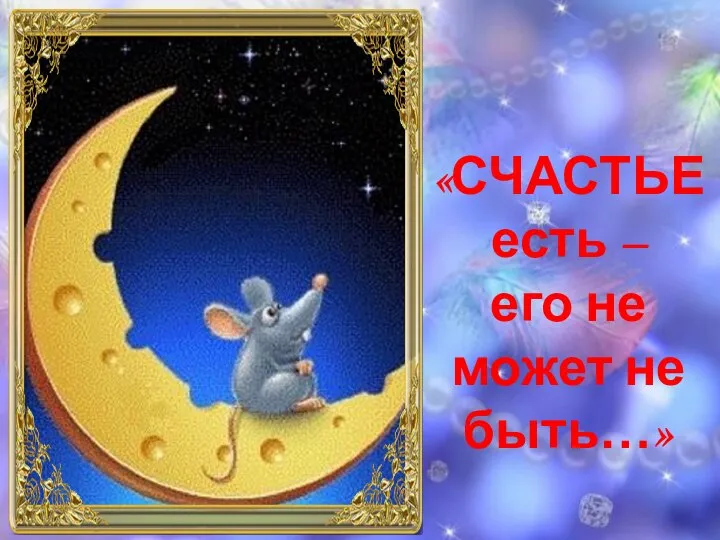 «СЧАСТЬЕ есть – его не может не быть…»