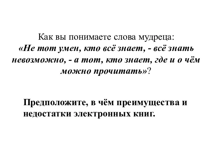 Как вы понимаете слова мудреца: «Не тот умен, кто всё знает,