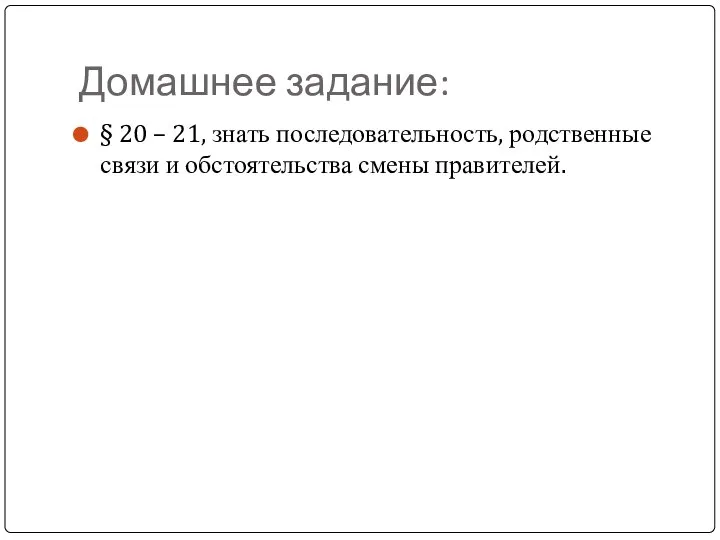 Домашнее задание: § 20 – 21, знать последовательность, родственные связи и обстоятельства смены правителей.