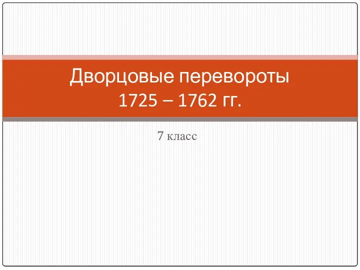 7 класс Дворцовые перевороты 1725 – 1762 гг.