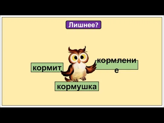 кормит кормление кормушка Лишнее?