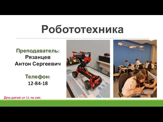 Робототехника Преподаватель: Рязанцев Антон Сергеевич Телефон: 12-84-18 Для детей от 11-ти лет.