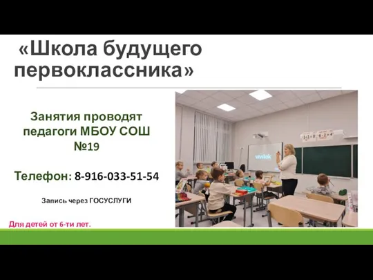 «Школа будущего первоклассника» Занятия проводят педагоги МБОУ СОШ №19 Телефон: 8-916-033-51-54