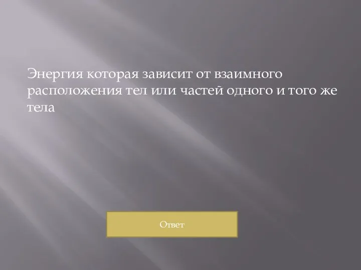 Энергия которая зависит от взаимного расположения тел или частей одного и того же тела Ответ