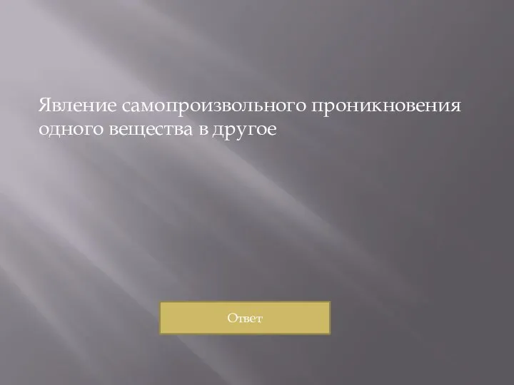 Явление самопроизвольного проникновения одного вещества в другое Ответ