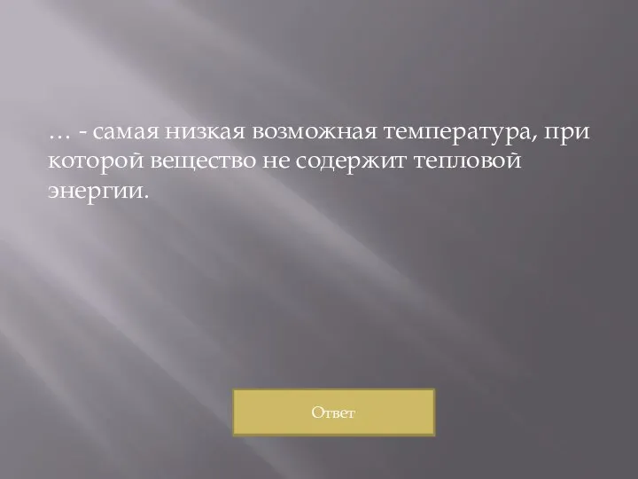 … - самая низкая возможная температура, при которой вещество не содержит тепловой энергии. Ответ Ответ