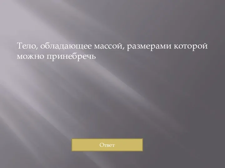 Тело, обладающее массой, размерами которой можно принебречь Ответ