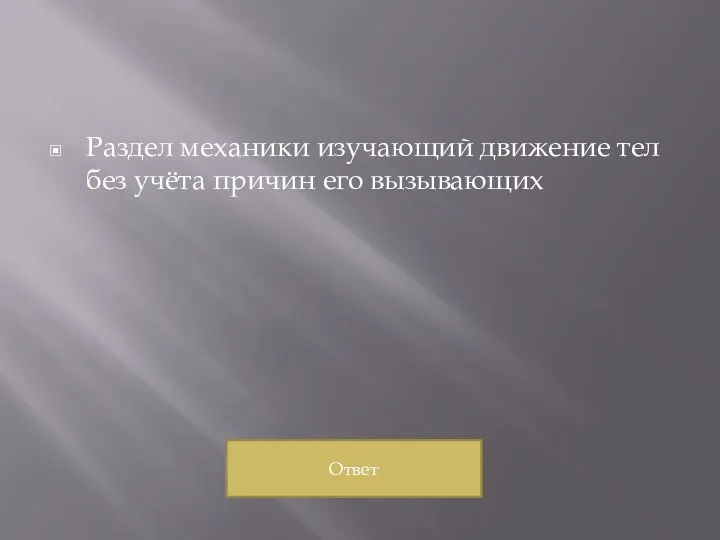 Раздел механики изучающий движение тел без учёта причин его вызывающих Ответ