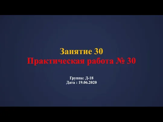 Занятие 30 Практическая работа № 30 Группа: Д-18 Дата : 19.06.2020