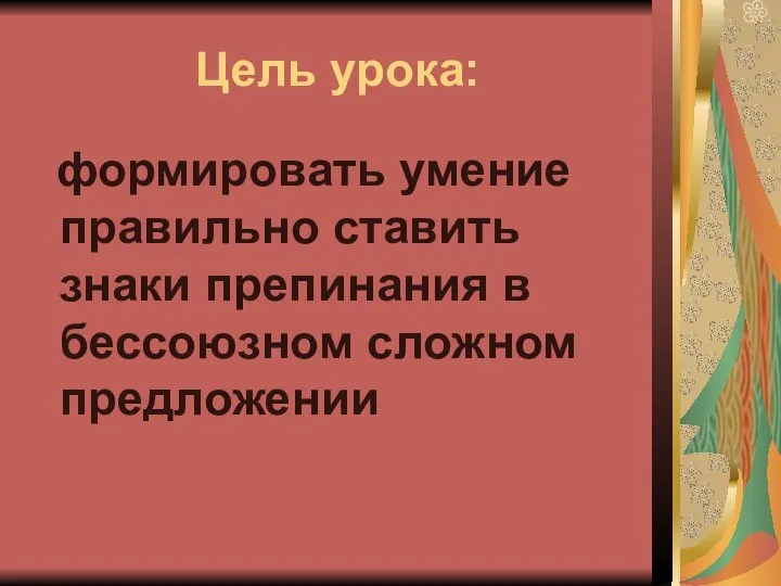 Цель урока: формировать умение правильно ставить знаки препинания в бессоюзном сложном предложении