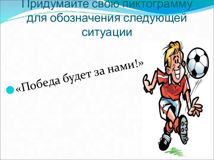 Придумайте свою пиктограмму для обозначения следующей ситуации «Победа будет за нами!»