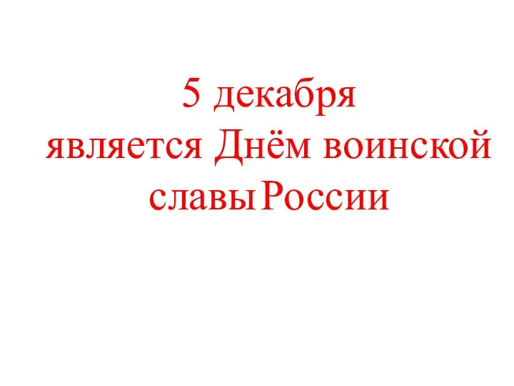 5 декабря является Днём воинской славы России