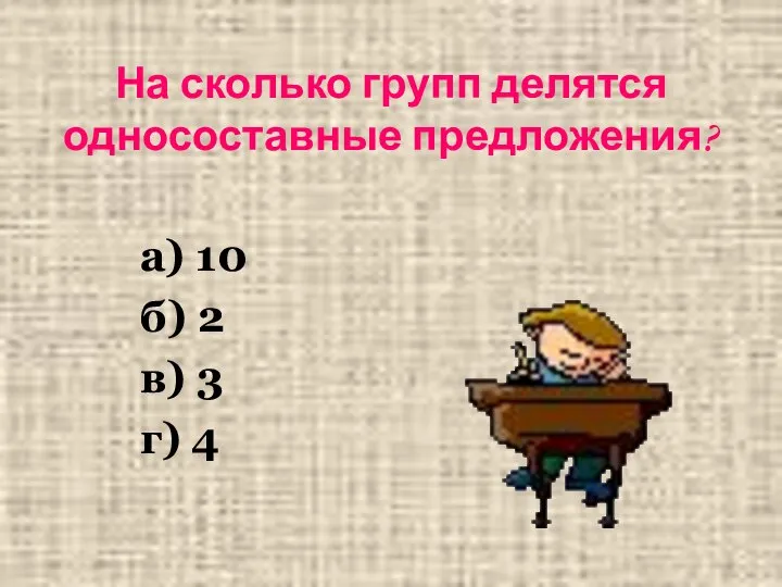 На сколько групп делятся односоставные предложения? а) 10 б) 2 в) 3 г) 4