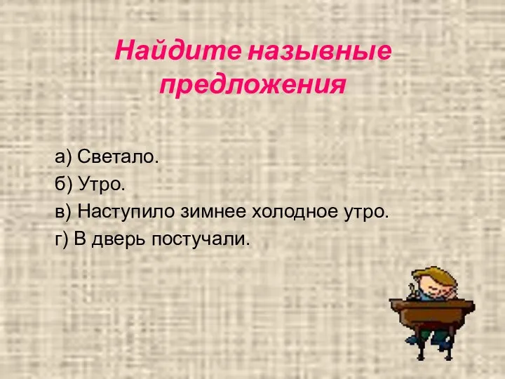 Найдите назывные предложения а) Светало. б) Утро. в) Наступило зимнее холодное утро. г) В дверь постучали.