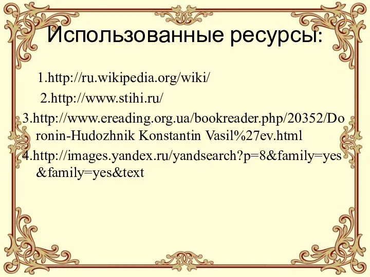 Использованные ресурсы: 1.http://ru.wikipedia.org/wiki/ 2.http://www.stihi.ru/ 3.http://www.ereading.org.ua/bookreader.php/20352/Doronin-Hudozhnik Konstantin Vasil%27ev.html 4.http://images.yandex.ru/yandsearch?p=8&family=yes&family=yes&text