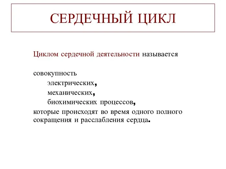 СЕРДЕЧНЫЙ ЦИКЛ Циклом сердечной деятельности называется совокупность электрических, механических, биохимических процессов,