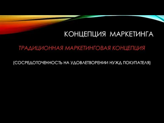 КОНЦЕПЦИЯ МАРКЕТИНГА ТРАДИЦИОННАЯ МАРКЕТИНГОВАЯ КОНЦЕПЦИЯ (СОСРЕДОТОЧЕННОСТЬ НА УДОВЛЕТВОРЕНИИ НУЖД ПОКУПАТЕЛЯ)