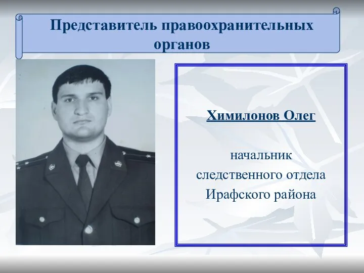 Представитель правоохранительных органов Химилонов Олег начальник следственного отдела Ирафского района