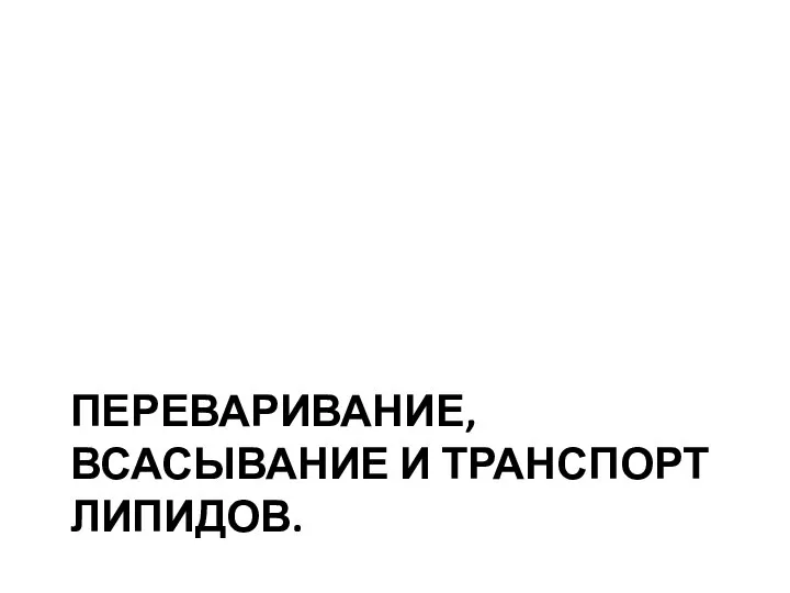 ПЕРЕВАРИВАНИЕ, ВСАСЫВАНИЕ И ТРАНСПОРТ ЛИПИДОВ.