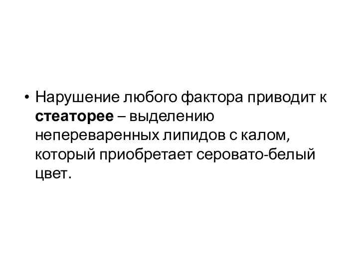 Нарушение любого фактора приводит к стеаторее – выделению непереваренных липидов с калом, который приобретает серовато-белый цвет.