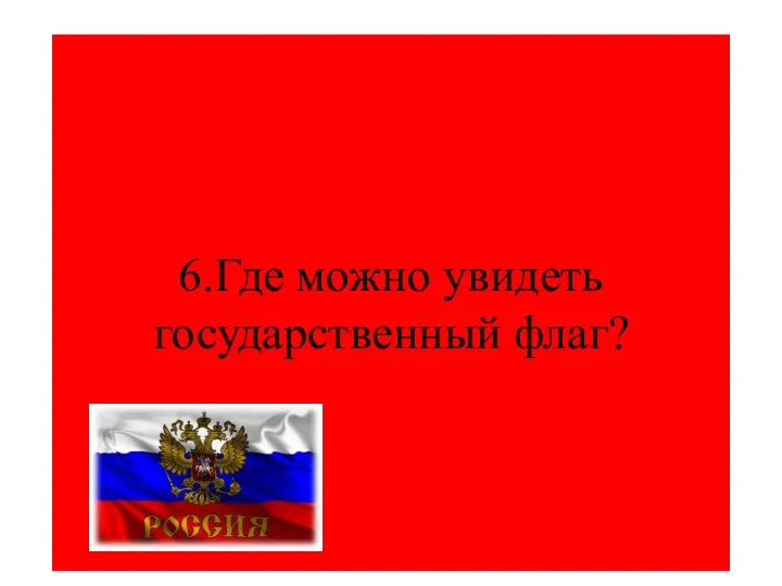 6.Где можно увидеть государственный флаг?