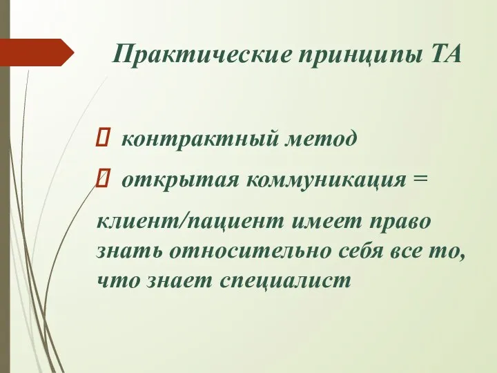 Практические принципы ТА контрактный метод открытая коммуникация = клиент/пациент имеет право