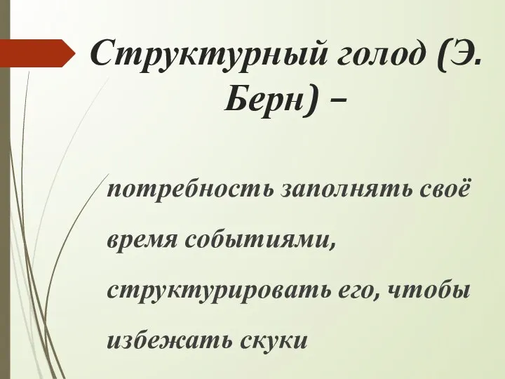 Структурный голод (Э. Берн) – потребность заполнять своё время событиями, структурировать его, чтобы избежать скуки