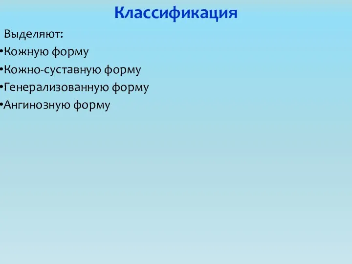 Классификация Выделяют: Кожную форму Кожно-суставную форму Генерализованную форму Ангинозную форму