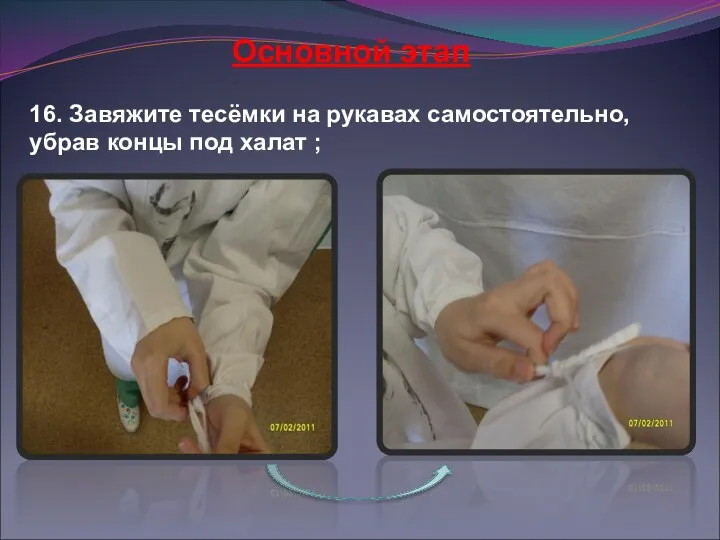 16. Завяжите тесёмки на рукавах самостоятельно, убрав концы под халат ; Основной этап