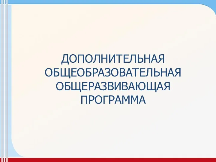 ДОПОЛНИТЕЛЬНАЯ ОБЩЕОБРАЗОВАТЕЛЬНАЯ ОБЩЕРАЗВИВАЮЩАЯ ПРОГРАММА