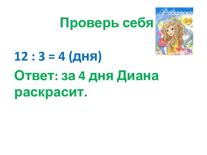 Проверь себя 12 : 3 = 4 (дня) Ответ: за 4 дня Диана раскрасит.