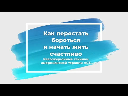 Как перестать бороться и начать жить счастливо Революционные техники американской терапии ACT